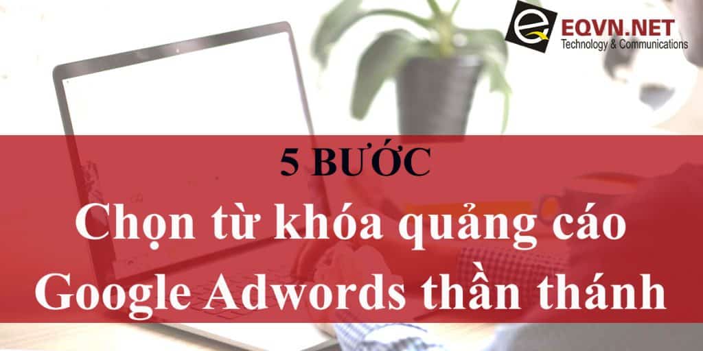 5 bước chọn từ khóa Google Adwords thần thánh
