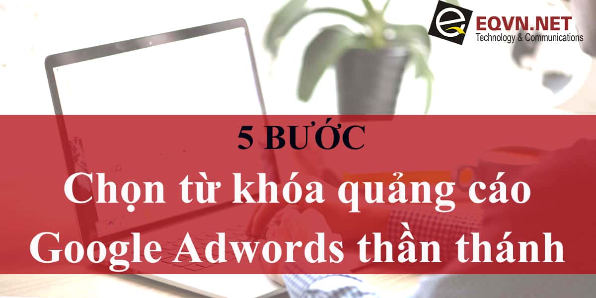 5 bước chọn từ khóa Google Adwords thần thánh