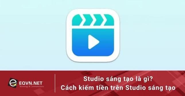Studio sáng tạo là gì? Cách kiếm tiền trên Studio sáng tạo