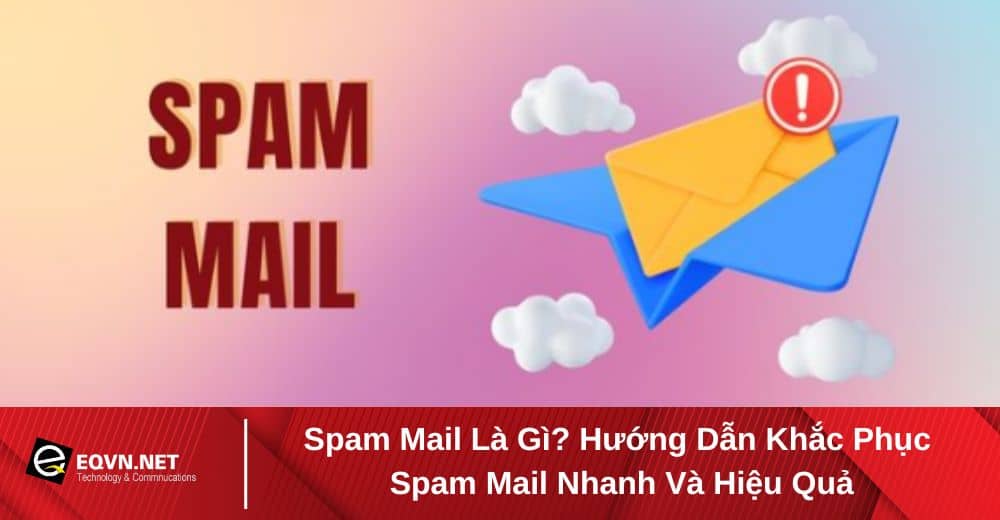 Spam mail là gì? Cách khắc phục spam mail hiệu quả
