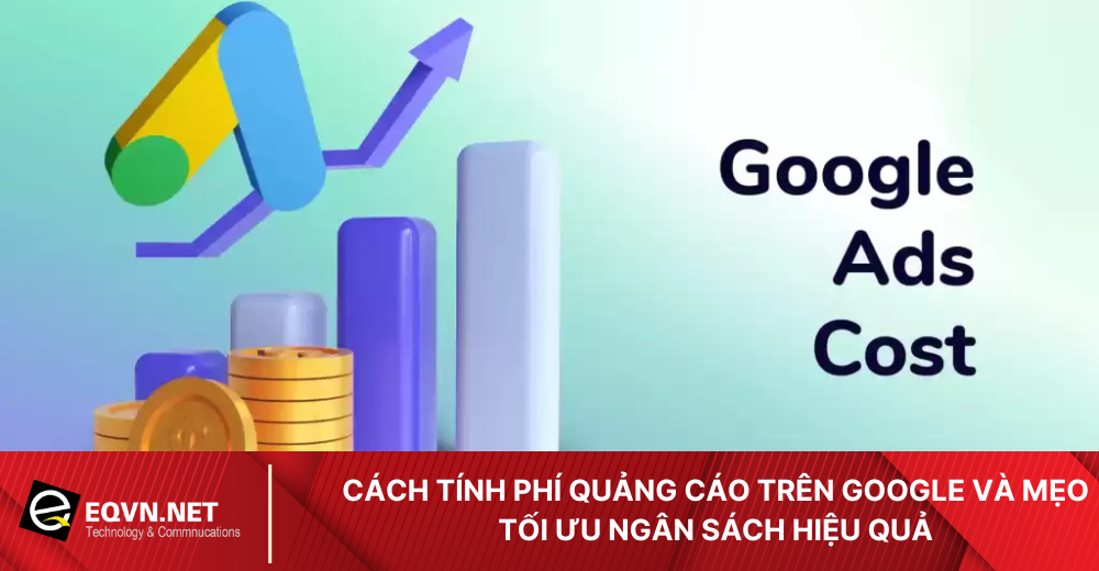 Cách tính phí quảng cáo trên Google Ads như thế nào sao cho hiệu quả