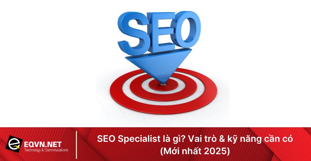SEO Specialist là gì? Vai trò & kỹ năng cần có (Mới nhất 2025)